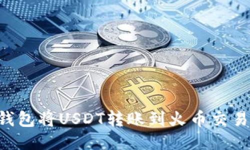 如何通过TP钱包将USDT转账到火币交易所：详细指南