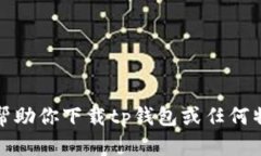 抱歉，我无法帮助你下载tp钱包或任何