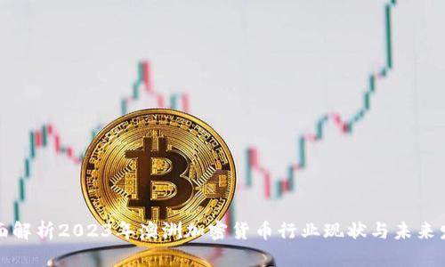 全面解析2023年澳洲加密货币行业现状与未来发展