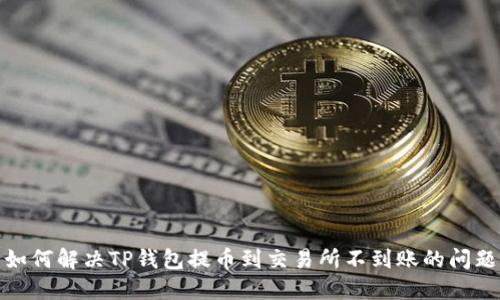 如何解决TP钱包提币到交易所不到账的问题