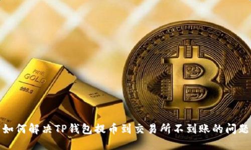 如何解决TP钱包提币到交易所不到账的问题