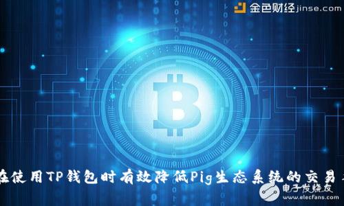 如何在使用TP钱包时有效降低Pig生态系统的交易手续费