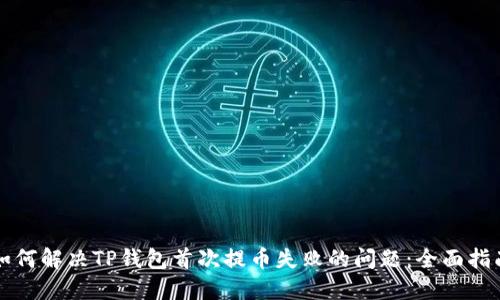 如何解决TP钱包首次提币失败的问题:全面指南