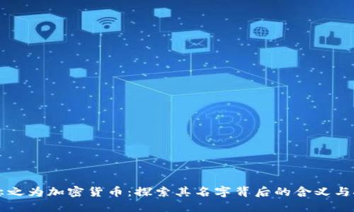 为什么称之为加密货币:探索其名字背后的含义与技术原理
