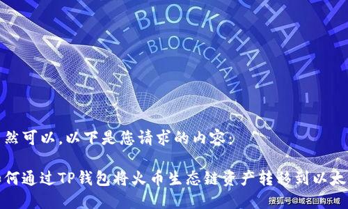 当然可以,以下是您请求的内容:
如何通过TP钱包将火币生态链资产转移到以太坊