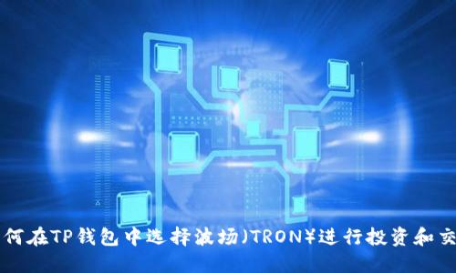 如何在TP钱包中选择波场(TRON)进行投资和交易