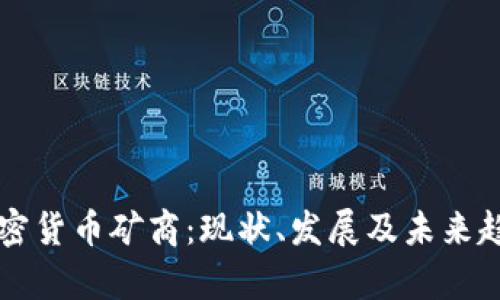 中国加密货币矿商:现状、发展及未来趋势分析