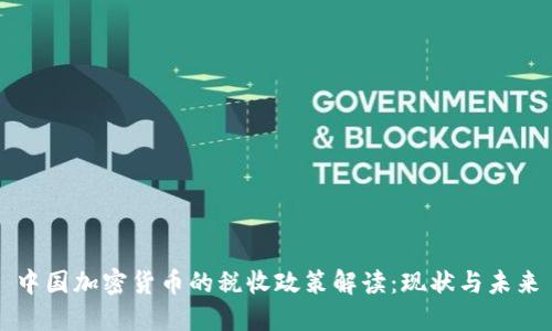 中国加密货币的税收政策解读:现状与未来