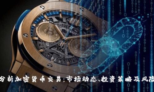 全面分析加密货币交易:市场动态、投资策略及风险管理