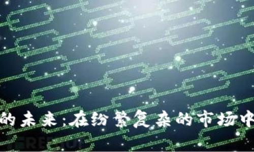 加密货币的未来:在纷繁复杂的市场中寻找价值