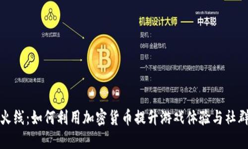 穿越火线:如何利用加密货币提升游戏体验与社群互动