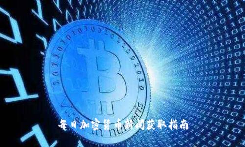 每日加密货币新闻获取指南