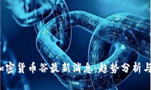 2023年加密货币谷最新消息:趋势分析与市场展望