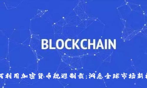 如何利用加密货币规避制裁:洞悉全球市场新格局
