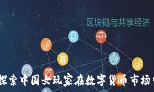 加密货币崛起:探索中国女玩家在数字货币市场中的角色与影响