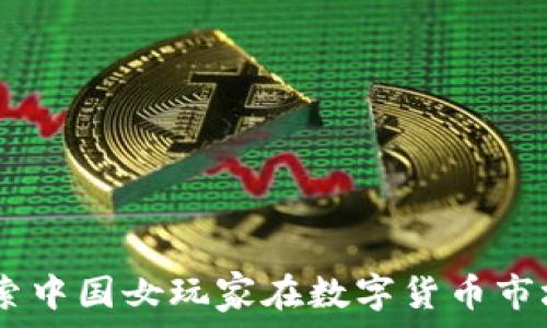 加密货币崛起:探索中国女玩家在数字货币市场中的角色与影响