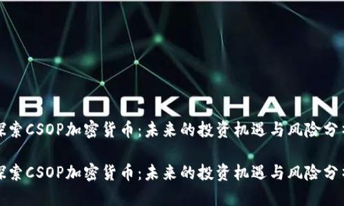 探索CSOP加密货币:未来的投资机遇与风险分析
探索CSOP加密货币:未来的投资机遇与风险分析