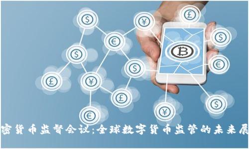 加密货币监督会议:全球数字货币监管的未来展望
