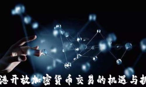 香港开放加密货币交易的机遇与挑战