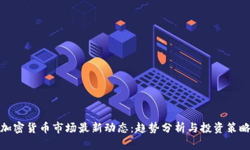 加密货币市场最新动态:趋势分析与投资策略