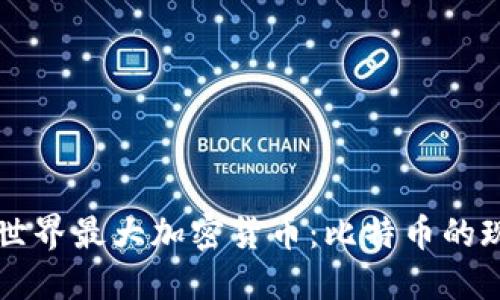 深入探讨世界最大加密货币:比特币的现状与未来