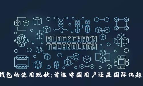 TP钱包的使用现状:首选中国用户还是国际化趋势?