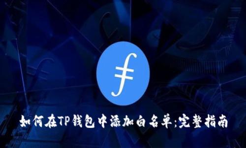 如何在TP钱包中添加白名单:完整指南