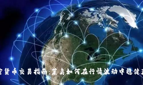 加密货币交易指南:菜鸟如何在行情波动中稳健获利