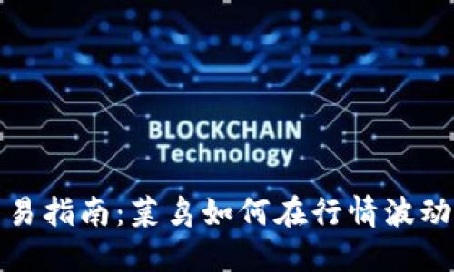 加密货币交易指南:菜鸟如何在行情波动中稳健获利