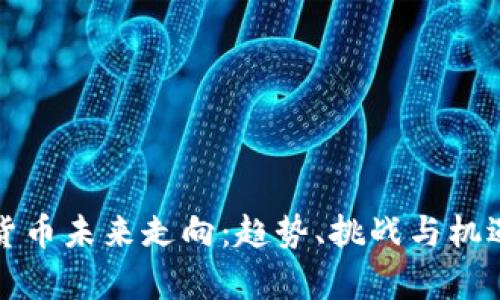 加密货币未来走向:趋势、挑战与机遇分析