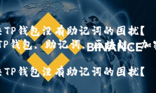 如何解决TP钱包没有助记词的困扰?
关键词:TP钱包, 助记词, 区块链, 加密货币
如何解决TP钱包没有助记词的困扰?