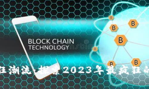 加密货币的疯狂潮流:探索2023年最疯狂的数字货币现象