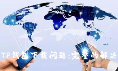 : 如何解决TP钱包下载问题:完整的解决方案与提示