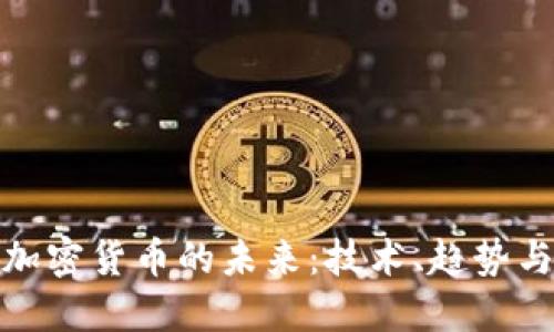 深入探讨加密货币的未来:技术、趋势与投资机遇