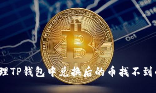如何处理TP钱包中兑换后的币找不到的问题?