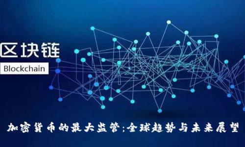 加密货币的最大监管:全球趋势与未来展望