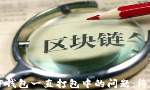 解决TP钱包一直打包中的问题:终极指南