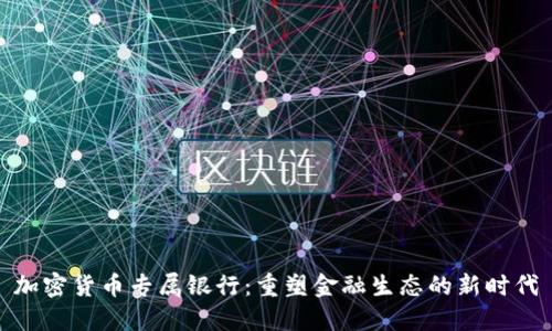 加密货币专属银行:重塑金融生态的新时代