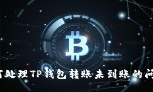 gid
如何处理TP钱包转账未到账的问题?