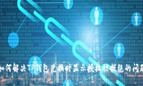 如何解决TP钱包兑换时显示授权被拒绝的问题