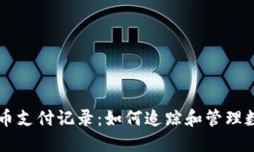 详解加密货币支付记录:如何追踪和管理数字资产交易