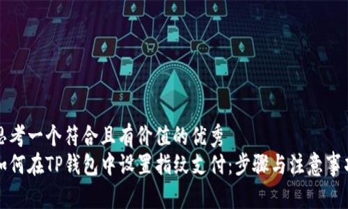 思考一个符合且有价值的优秀
如何在TP钱包中设置指纹支付:步骤与注意事项