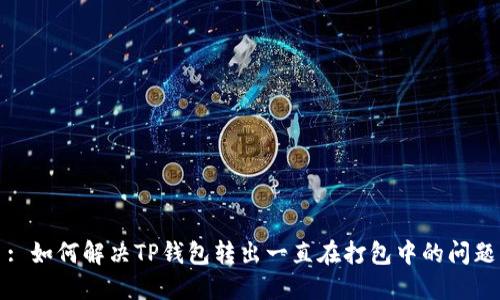 : 如何解决TP钱包转出一直在打包中的问题