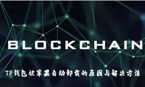 TP钱包被苹果自动卸载的原因与解决方法