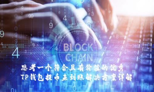 思考一个符合且有价值的优秀
TP钱包提币未到账解决方案详解