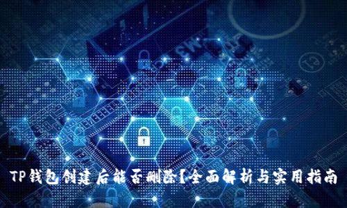 TP钱包创建后能否删除?全面解析与实用指南