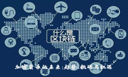 加密货币的未来:趋势、挑战与机遇