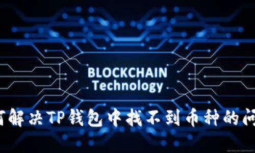 如何解决TP钱包中找不到币种的问题?