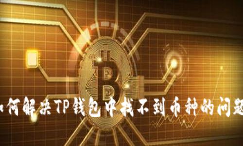 如何解决TP钱包中找不到币种的问题?