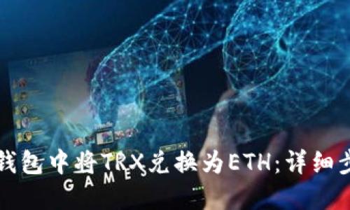 如何在TP钱包中将TRX兑换为ETH:详细步骤与技巧